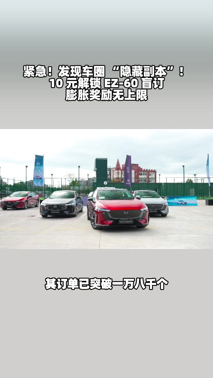 EZ-60盲订破1.8万，10元订金膨胀福利翻倍升级​ #马自达ez60树豪华设计标杆