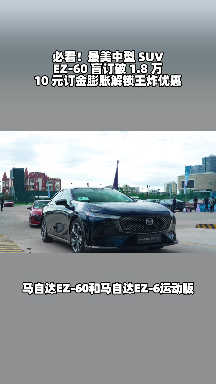 EZ-60盲订1.8万后放大招，10元膨胀福利加码​ #马自达ez60树豪华设计标杆 #设计超预期